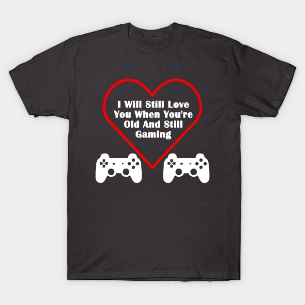 Still Love You When You're Old & Still Gaming Valentines Day Gamer T-Shirt by AstroGearStore